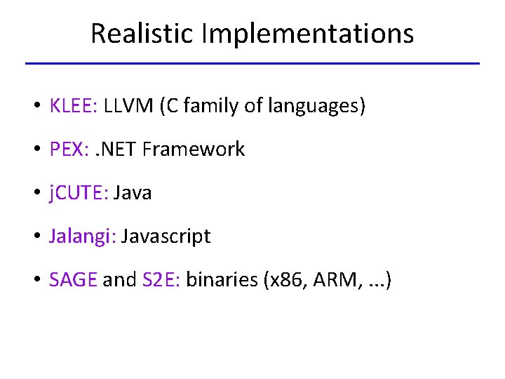 Realistic Implementations • KLEE: LLVM (C family of languages) • PEX: . NET Framework