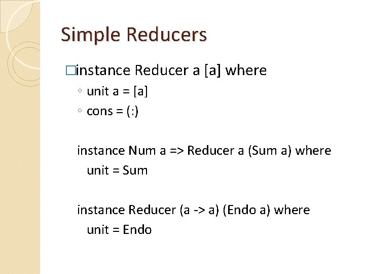 Simple Reducers �instance Reducer a [a] where ◦ unit a = [a] ◦ cons