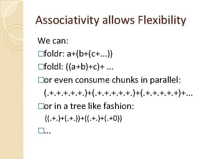 Associativity allows Flexibility We can: �foldr: a+(b+(c+. . . )) �foldl: ((a+b)+c)+. . .