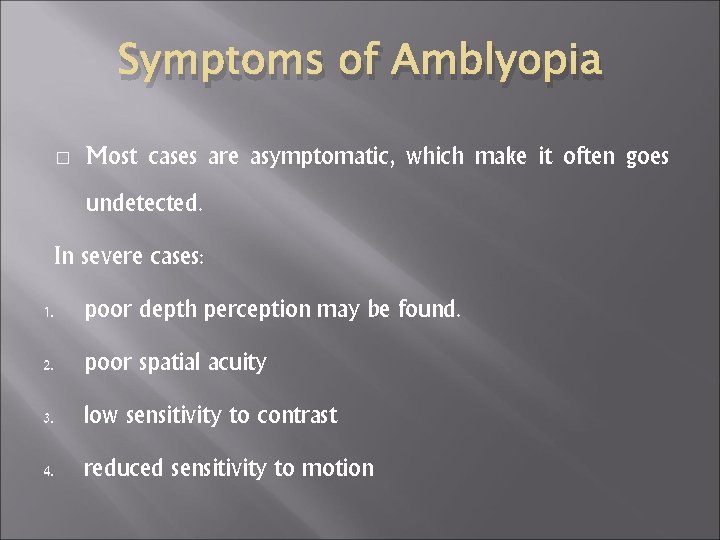 Symptoms of Amblyopia � Most cases are asymptomatic, which make it often goes undetected.