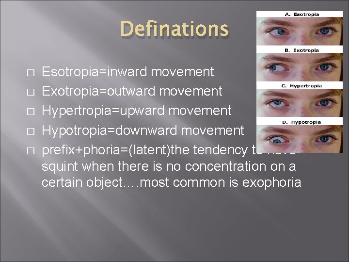 Definations � � � Esotropia=inward movement Exotropia=outward movement Hypertropia=upward movement Hypotropia=downward movement prefix+phoria=(latent)the tendency