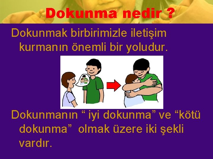 Dokunma nedir ? Dokunmak birbirimizle iletişim kurmanın önemli bir yoludur. Dokunmanın “ iyi dokunma”