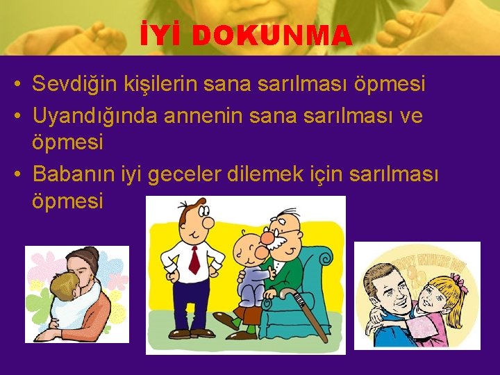 İYİ DOKUNMA • Sevdiğin kişilerin sana sarılması öpmesi • Uyandığında annenin sana sarılması ve