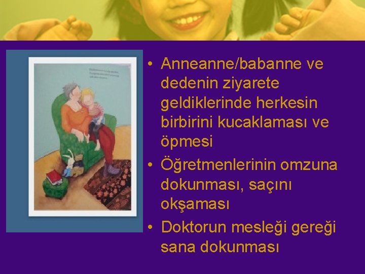  • Anneanne/babanne ve dedenin ziyarete geldiklerinde herkesin birbirini kucaklaması ve öpmesi • Öğretmenlerinin