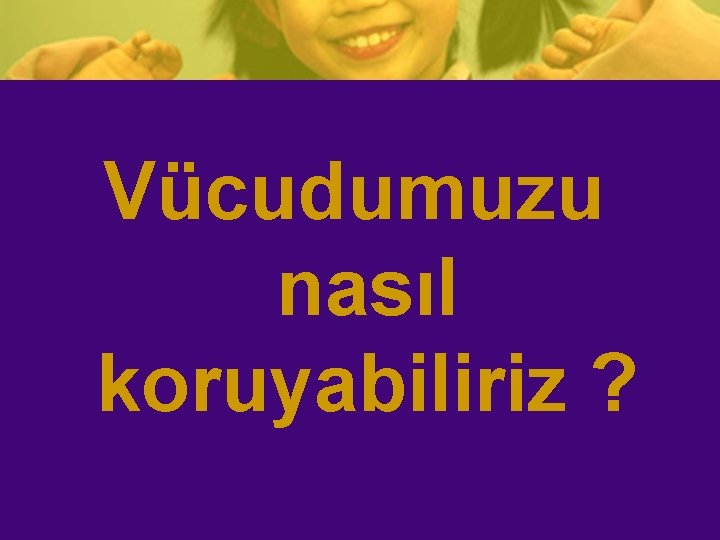 Vücudumuzu nasıl koruyabiliriz ? 