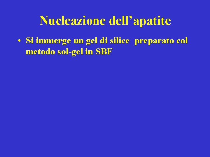 Nucleazione dell’apatite • Si immerge un gel di silice preparato col metodo sol-gel in