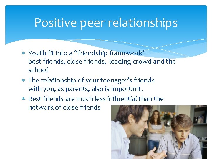 Positive peer relationships Youth fit into a “friendship framework” – best friends, close friends,