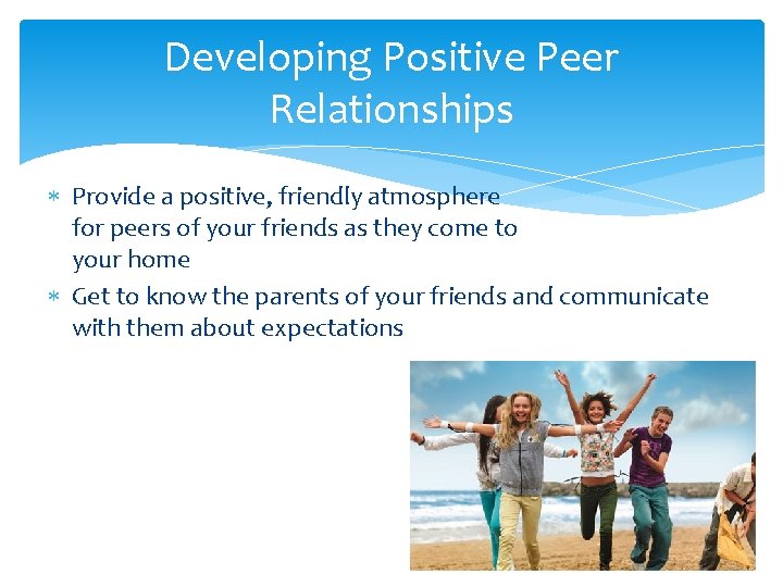 Developing Positive Peer Relationships Provide a positive, friendly atmosphere for peers of your friends