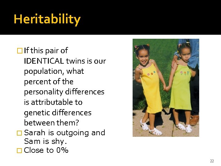 Heritability � If this pair of IDENTICAL twins is our population, what percent of