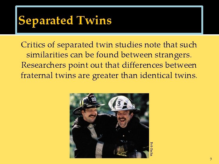 Separated Twins Critics of separated twin studies note that such similarities can be found