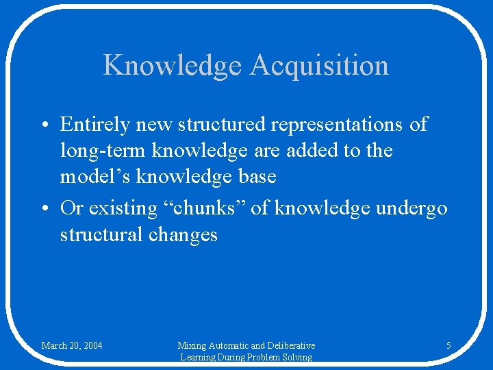 Knowledge Acquisition • Entirely new structured representations of long-term knowledge are added to the
