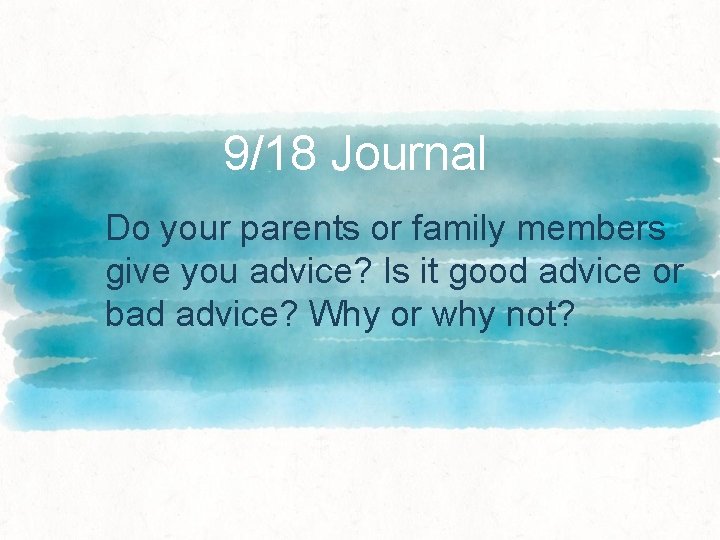 9/18 Journal Do your parents or family members give you advice? Is it good