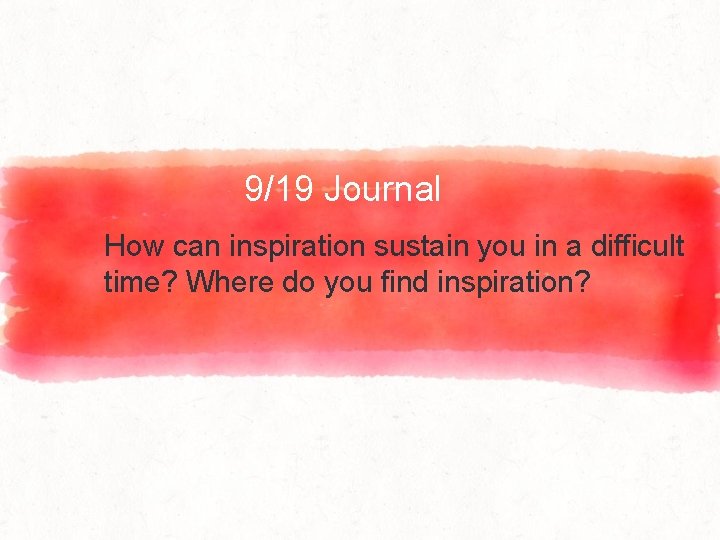 9/19 Journal How can inspiration sustain you in a difficult time? Where do you