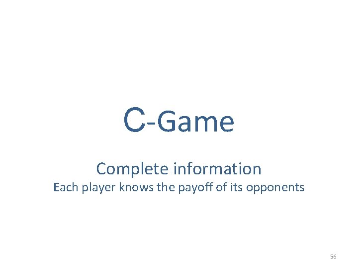 C-Game Complete information Each player knows the payoff of its opponents 56 