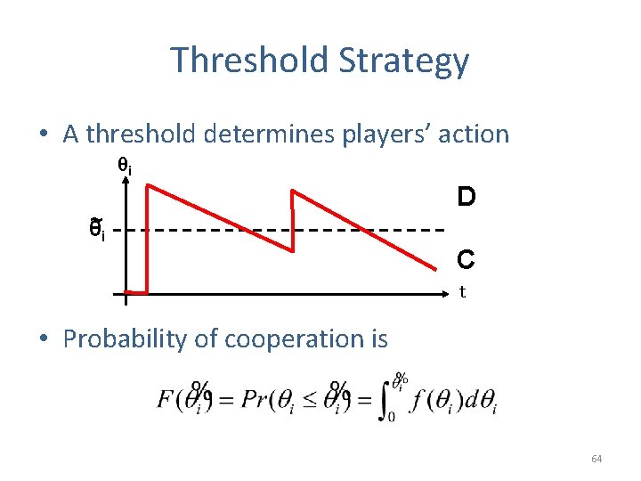 Threshold Strategy • A threshold determines players’ action θi θ~i D C t •