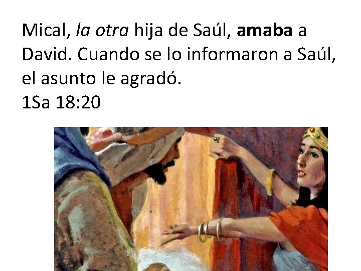 Mical, la otra hija de Saúl, amaba a David. Cuando se lo informaron a