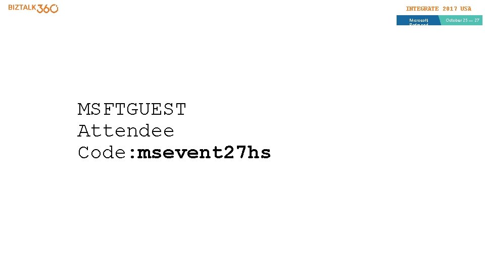 INTEGRATE 2017 USA Microsoft, Redmond MSFTGUEST Attendee Code: msevent 27 hs October 25 —