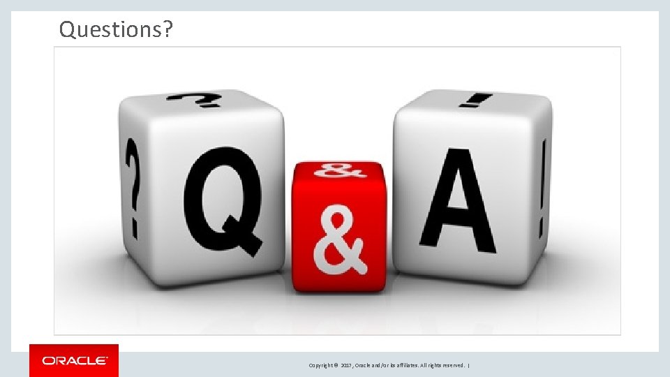 Questions? Q&A Copyright © 2017, Oracle and/or its affiliates. All rights reserved. | Questions? Q&A Copyright © 2017, Oracle and/or its affiliates. All rights reserved. |