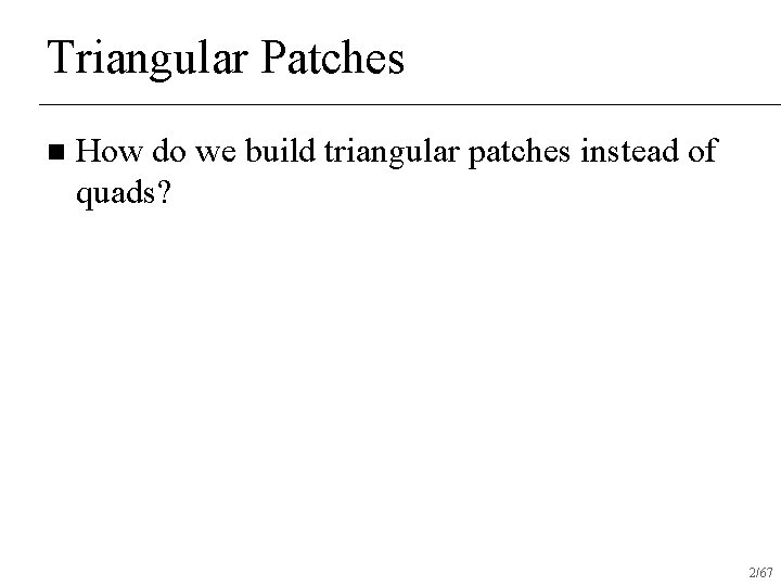 Triangular Patches n How do we build triangular patches instead of quads? 2/67 