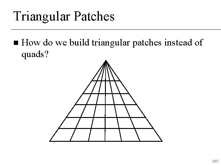 Triangular Patches n How do we build triangular patches instead of quads? 3/67 