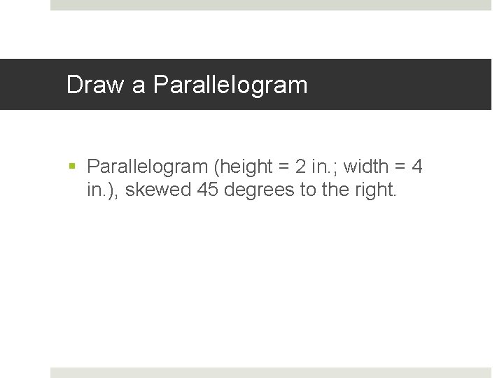 Draw a Parallelogram § Parallelogram (height = 2 in. ; width = 4 in.