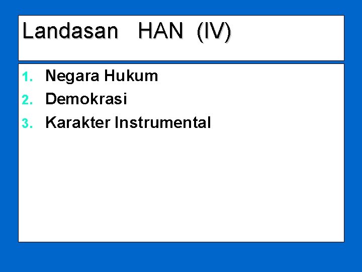 Landasan HAN (IV) Negara Hukum 2. Demokrasi 3. Karakter Instrumental 1. 