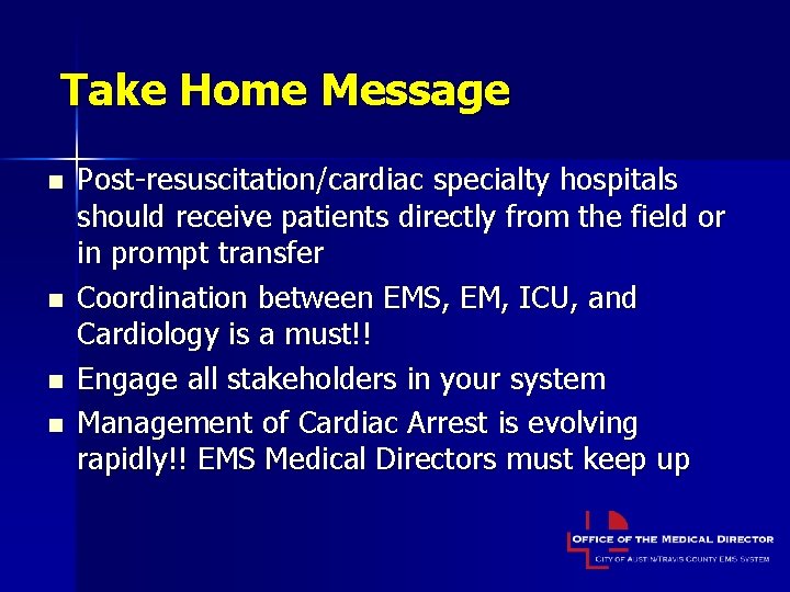 Take Home Message n n Post-resuscitation/cardiac specialty hospitals should receive patients directly from the