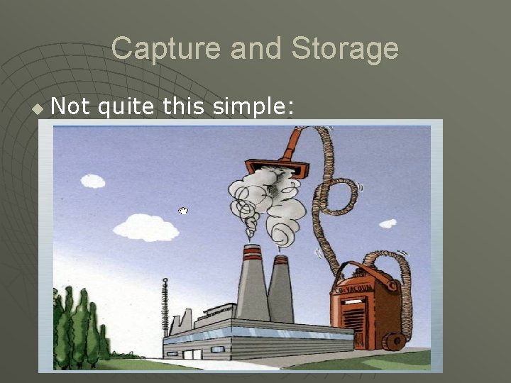 Capture and Storage u Not quite this simple: 