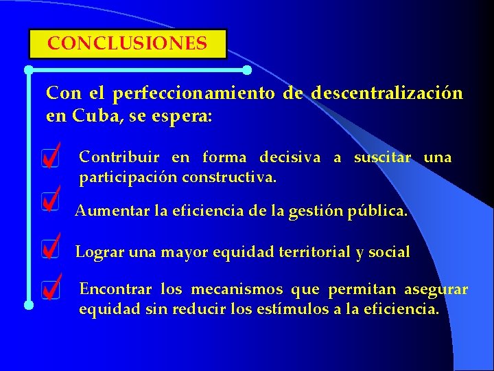 CONCLUSIONES Con el perfeccionamiento de descentralización en Cuba, se espera: Contribuir en forma decisiva