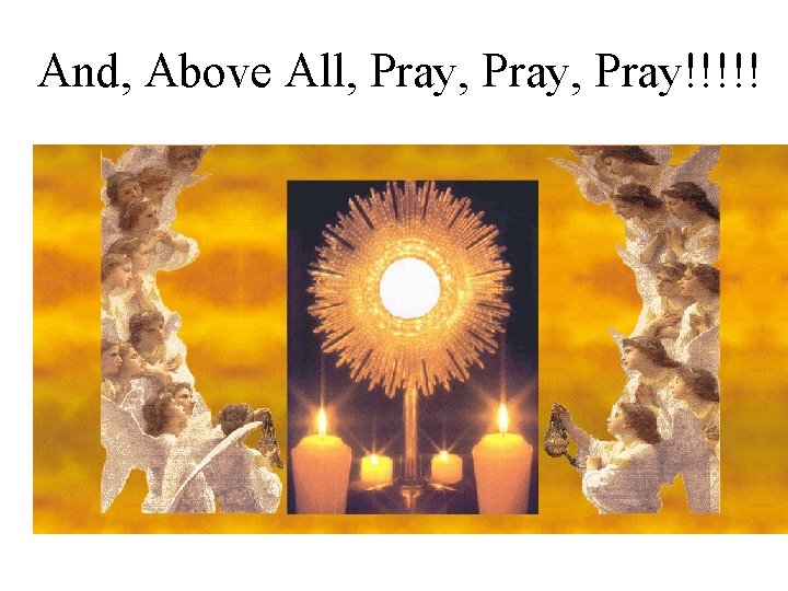 And, Above All, Pray, Pray!!!!! And, Above All, Pray, Pray!!!!!