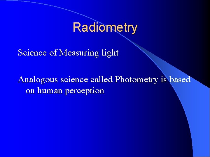 Radiometry Science of Measuring light Analogous science called Photometry is based on human perception