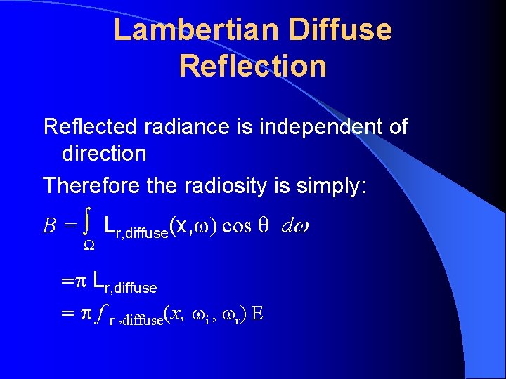 Lambertian Diffuse Reflection Reflected radiance is independent of direction Therefore the radiosity is simply: