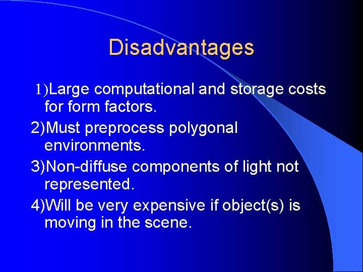 Disadvantages 1)Large computational and storage costs form factors. 2)Must preprocess polygonal environments. 3)Non-diffuse components