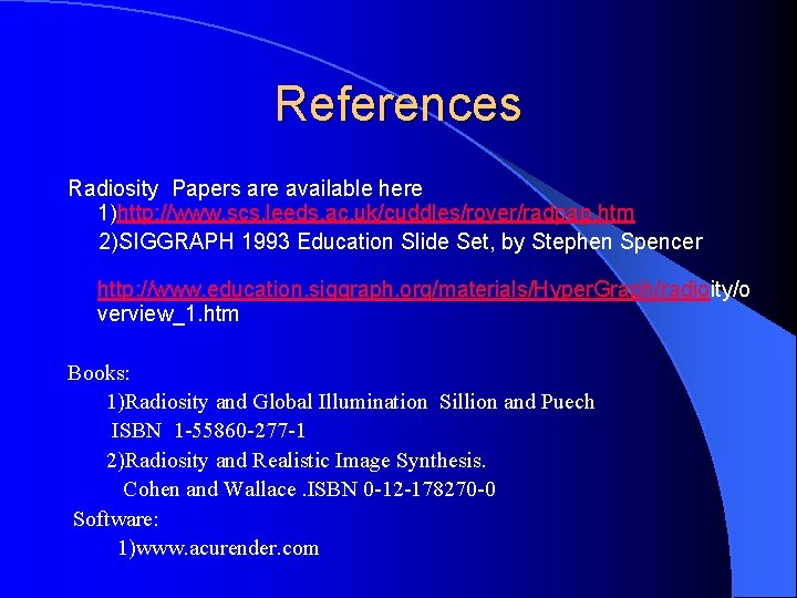 References Radiosity Papers are available here 1)http: //www. scs. leeds. ac. uk/cuddles/rover/radpap. htm 2)SIGGRAPH