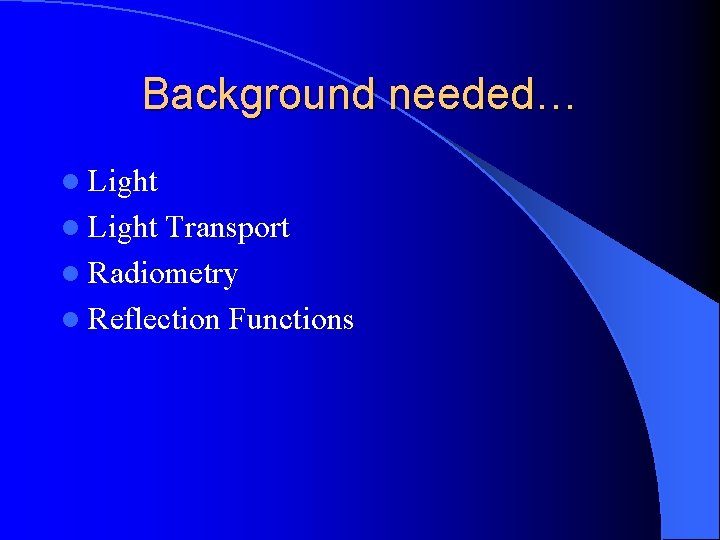 Background needed… l Light Transport l Radiometry l Reflection Functions 