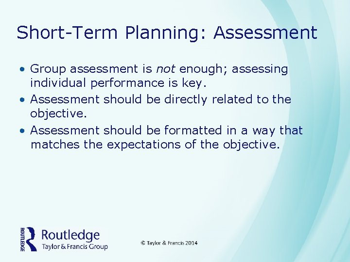 Short-Term Planning: Assessment • Group assessment is not enough; assessing individual performance is key.