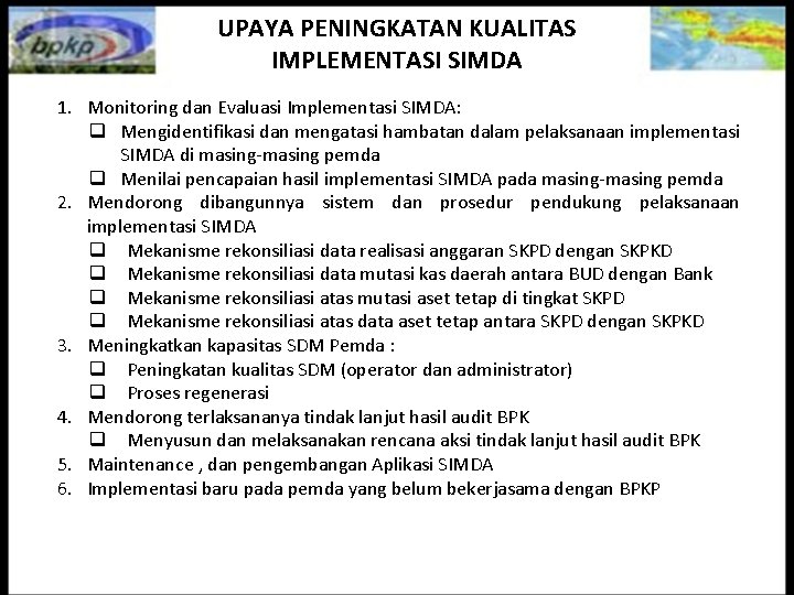 UPAYA PENINGKATAN KUALITAS IMPLEMENTASI SIMDA 1. Monitoring dan Evaluasi Implementasi SIMDA: q Mengidentifikasi dan