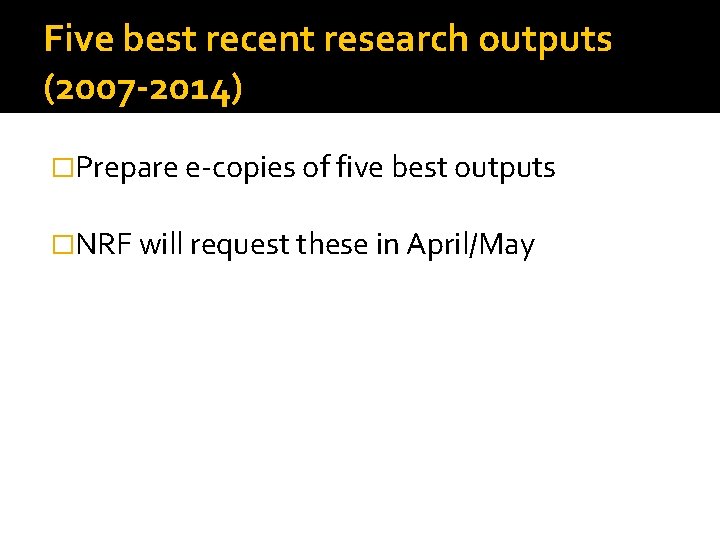 Five best recent research outputs (2007 -2014) �Prepare e-copies of five best outputs �NRF