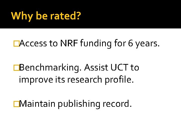 Why be rated? �Access to NRF funding for 6 years. �Benchmarking. Assist UCT to