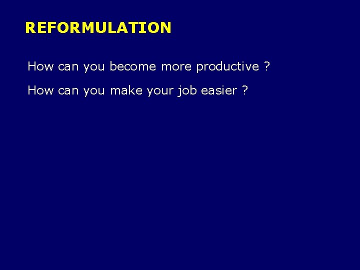 REFORMULATION How can you become more productive ? How can you make your job