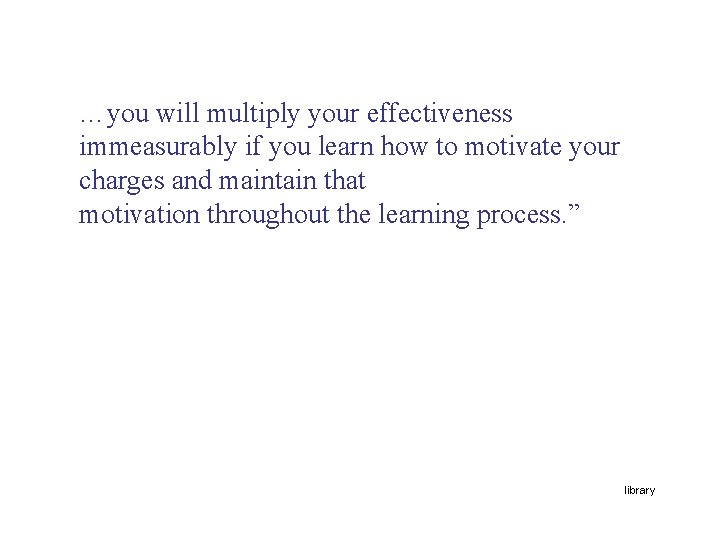 …you will multiply your effectiveness immeasurably if you learn how to motivate your charges