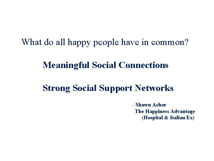 What do all happy people have in common? Meaningful Social Connections Strong Social