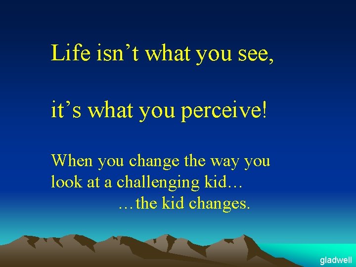 Life isn’t what you see, it’s what you perceive! When you change the way