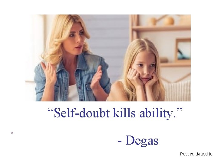 “Self-doubt kills ability. ” > - Degas Post card/road to 