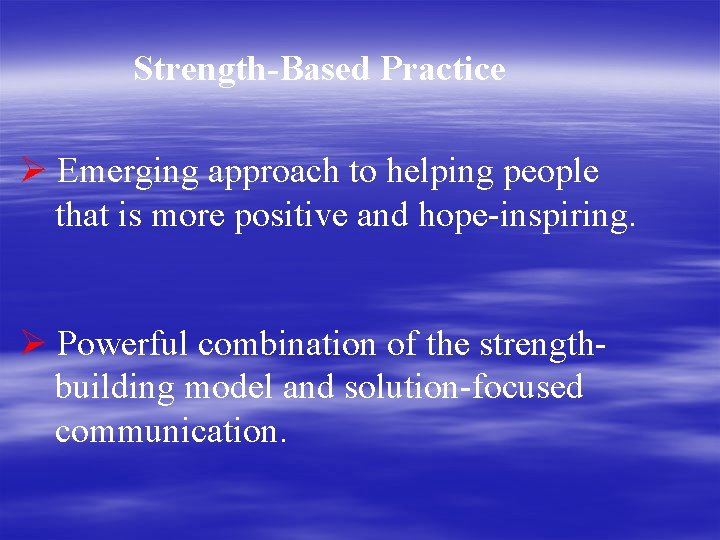 Strength-Based Practice Ø Emerging approach to helping people that is more positive and hope-inspiring.