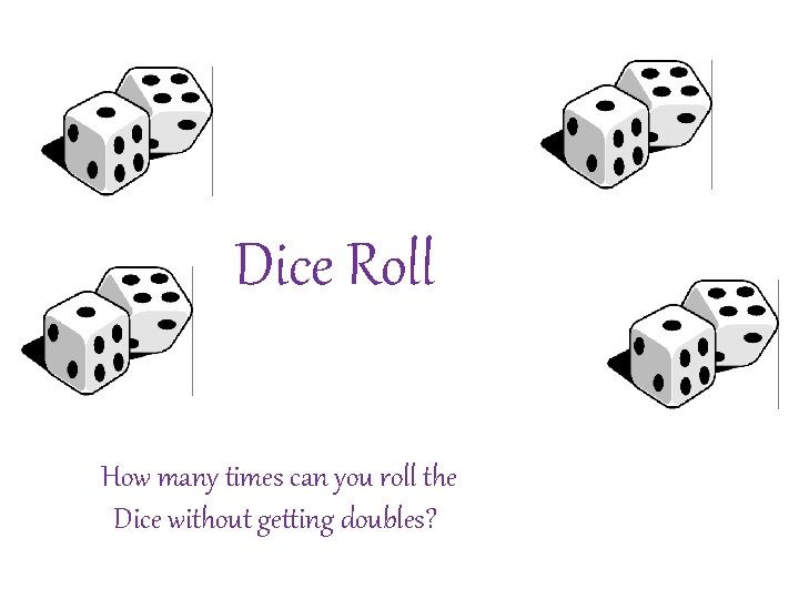 Dice Roll How many times can you roll the Dice without getting doubles? 