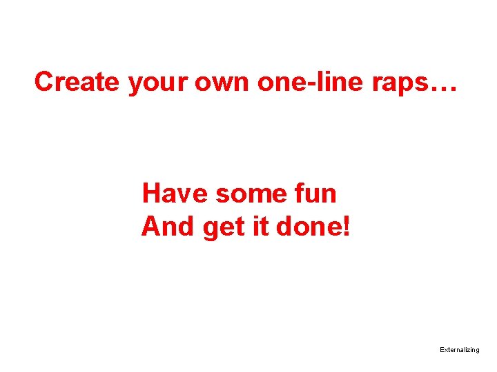 Create your own one-line raps… Have some fun And get it done! Externalizing 