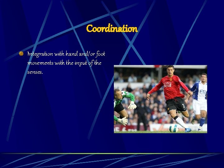 Coordination Integration with hand and/or foot movements with the input of the senses. 