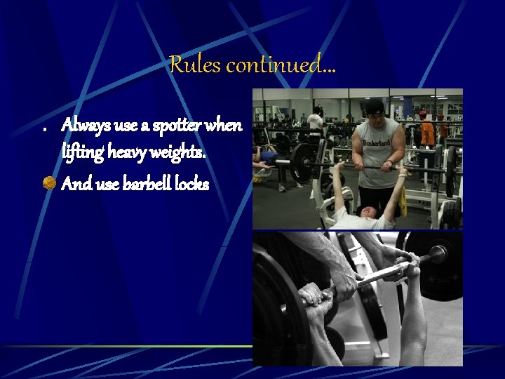 Rules continued…. Always use a spotter when lifting heavy weights. And use barbell locks
