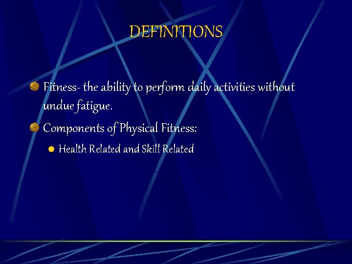 DEFINITIONS Fitness- the ability to perform daily activities without undue fatigue. Components of Physical